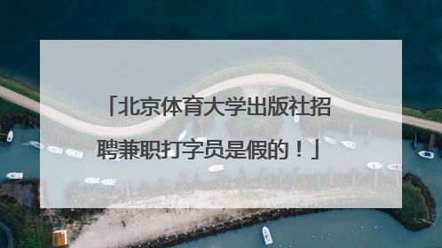 北京体育大学出版社招聘兼职打字员是假的！