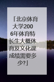 北京体育大学2006年体育特长生大概体育及文化课成绩需要多少?