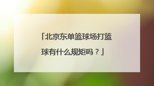 北京东单篮球场打篮球有什么规矩吗？