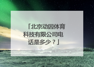 北京动因体育科技有限公司电话是多少？