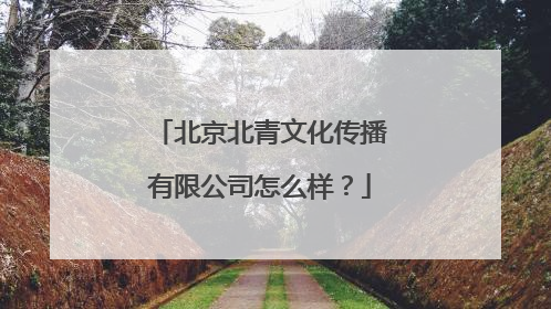 北京北青文化传播有限公司怎么样？