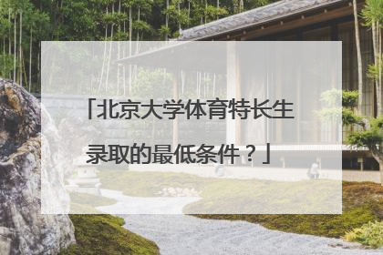 北京大学体育特长生录取的最低条件？