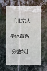 「北京大学体育系分数线」北京大学体育系分数线河南