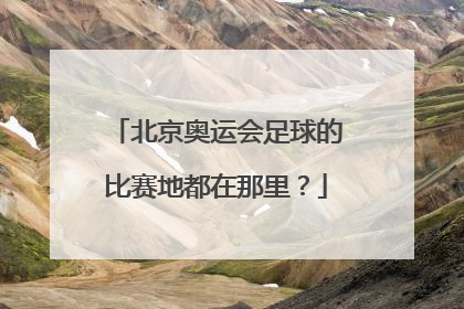 北京奥运会足球的比赛地都在那里？