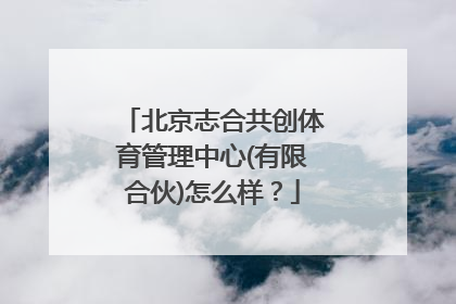 北京志合共创体育管理中心(有限合伙)怎么样？