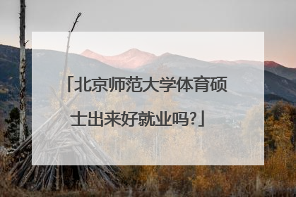 北京师范大学体育硕士出来好就业吗?