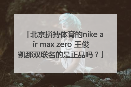 北京拼搏体育的nike air max zero 王俊凯那双联名的是正品吗？