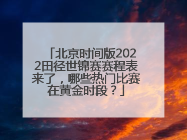 北京时间版2022田径世锦赛赛程表来了，哪些热门比赛在黄金时段？