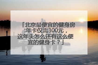 北京最便宜的健身房:年卡仅需300元，这年头怎么还有这么便宜的健身卡？