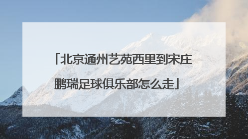 北京通州艺苑西里到宋庄鹏瑞足球俱乐部怎么走