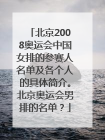 北京2008奥运会中国女排的参赛人名单及各个人的具体简介。北京奥运会男排的名单？