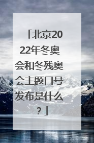 北京2022年冬奥会和冬残奥会主题口号发布是什么？