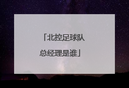 北控足球队总经理是谁