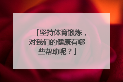 坚持体育锻炼，对我们的健康有哪些帮助呢？