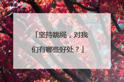 坚持跳绳，对我们有哪些好处？