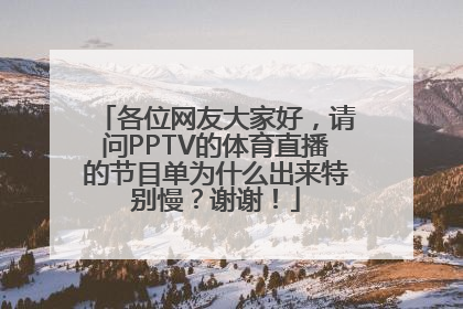 各位网友大家好，请问PPTV的体育直播的节目单为什么出来特别慢？谢谢！