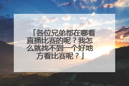 各位兄弟都在哪看直播比赛的呢？我怎么就找不到一个好地方看比赛呢？