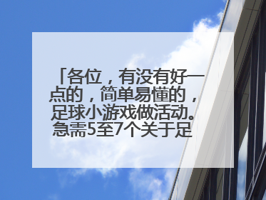 各位，有没有好一点的，简单易懂的，足球小游戏做活动。急需5至7个关于足球的小游戏