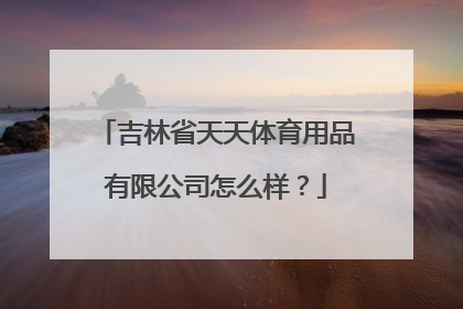 吉林省天天体育用品有限公司怎么样？