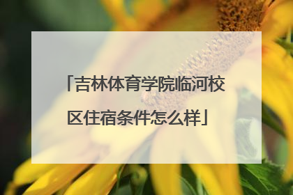 吉林体育学院临河校区住宿条件怎么样