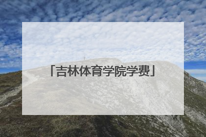 「吉林体育学院学费」吉林体育学院研究生学费