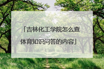 吉林化工学院怎么查体育知识问答的内容