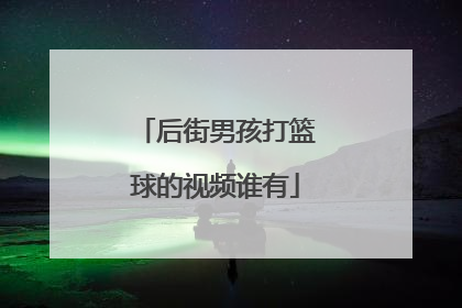 后街男孩打篮球的视频谁有