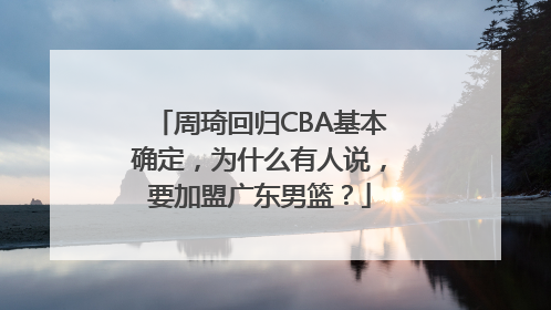 周琦回归CBA基本确定，为什么有人说，要加盟广东男篮？