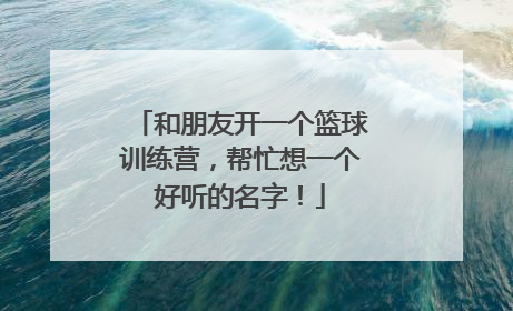 和朋友开一个篮球训练营，帮忙想一个好听的名字！