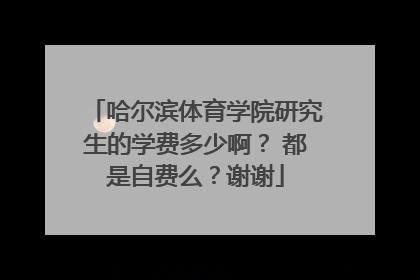 哈尔滨体育学院研究生的学费多少啊？ 都是自费么？谢谢