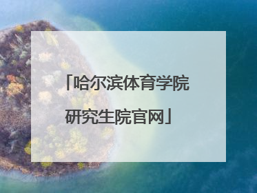 「哈尔滨体育学院研究生院官网」哈尔滨体育学院研究生院官网招生电话