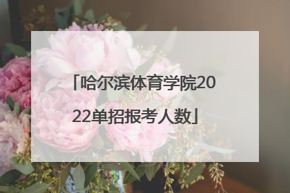 哈尔滨体育学院2022单招报考人数