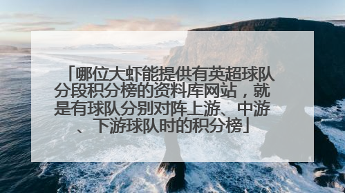 哪位大虾能提供有英超球队分段积分榜的资料库网站，就是有球队分别对阵上游、中游、下游球队时的积分榜