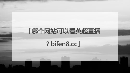 哪个网站可以看英超直播？bifen8.cc