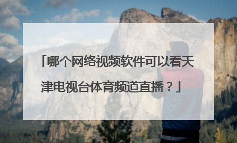 哪个网络视频软件可以看天津电视台体育频道直播？