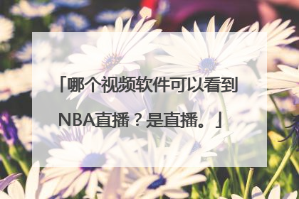 哪个视频软件可以看到NBA直播？是直播。