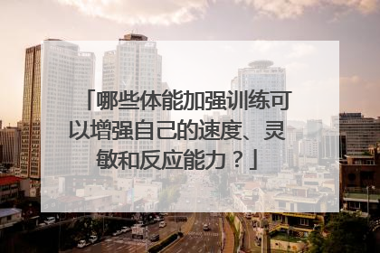 哪些体能加强训练可以增强自己的速度、灵敏和反应能力？