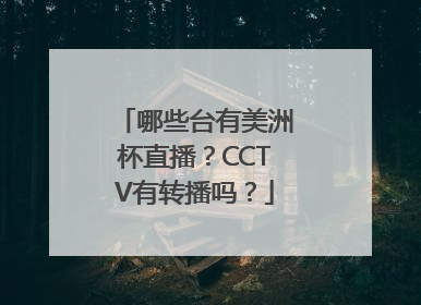 哪些台有美洲杯直播？CCTV有转播吗？