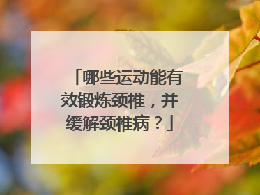 哪些运动能有效锻炼颈椎，并缓解颈椎病？