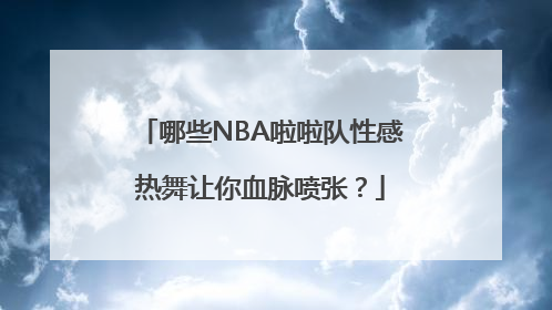 哪些NBA啦啦队性感热舞让你血脉喷张？