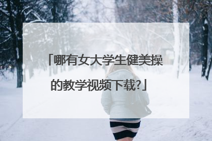 哪有女大学生健美操的教学视频下载?