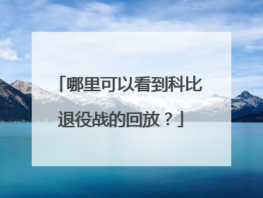 哪里可以看到科比退役战的回放？