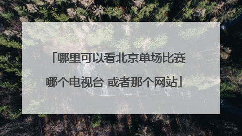 哪里可以看北京单场比赛 哪个电视台 或者那个网站