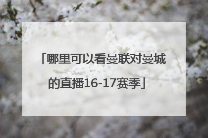 哪里可以看曼联对曼城的直播16-17赛季