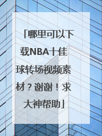 哪里可以下载NBA十佳球转场视频素材？谢谢！求大神帮助