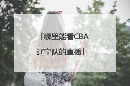 哪里能看CBA辽宁队的直播