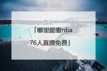 哪里能看nba76人直播免费