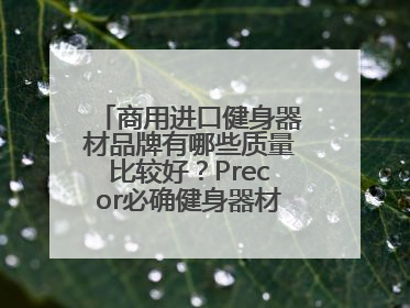 商用进口健身器材品牌有哪些质量比较好？Precor必确健身器材怎么样？