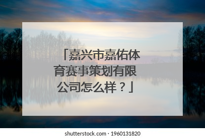 嘉兴市嘉佑体育赛事策划有限公司怎么样？