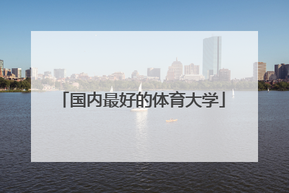 「国内最好的体育大学」湖南最好的体育大学